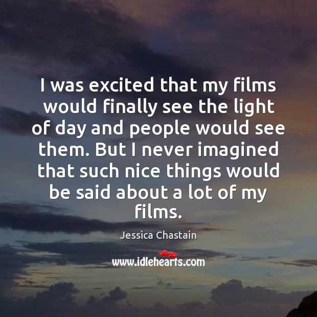 I was excited that my films would finally see the light of Jessica Chastain Picture Quote