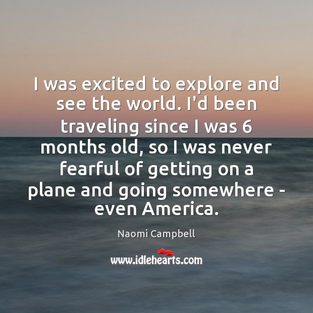 I was excited to explore and see the world. I’d been traveling Naomi Campbell Picture Quote