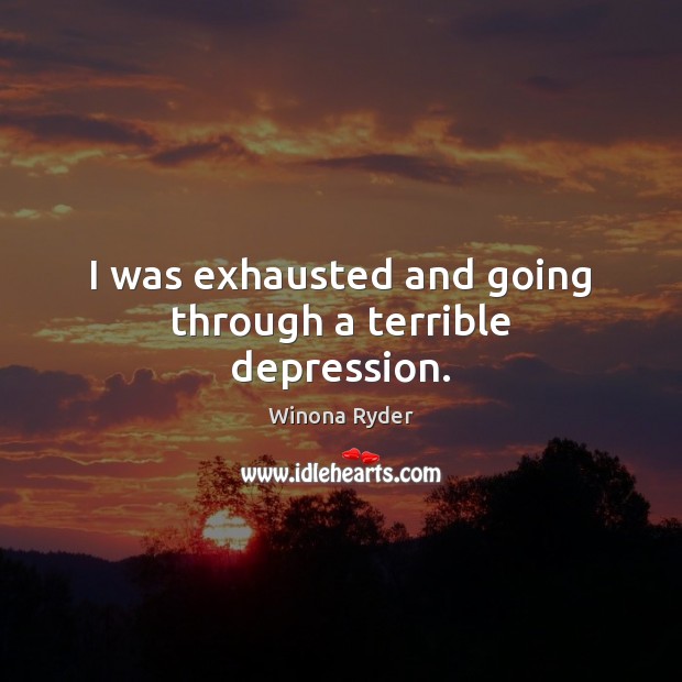 I was exhausted and going through a terrible depression. Winona Ryder Picture Quote
