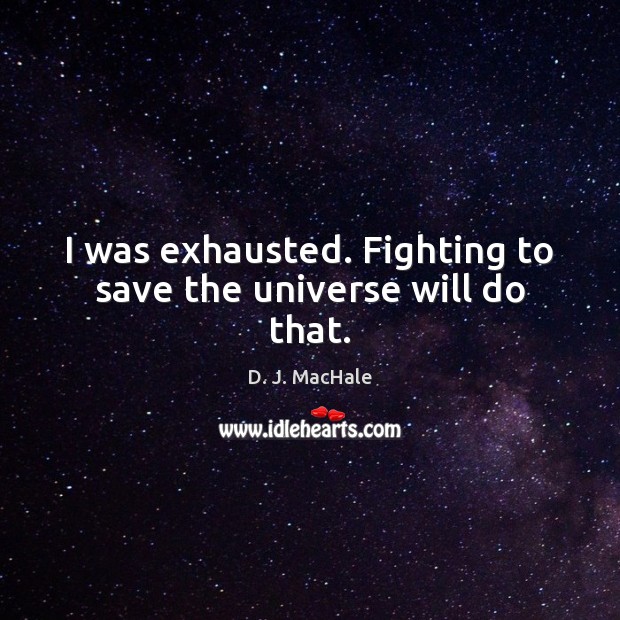 I was exhausted. Fighting to save the universe will do that. D. J. MacHale Picture Quote