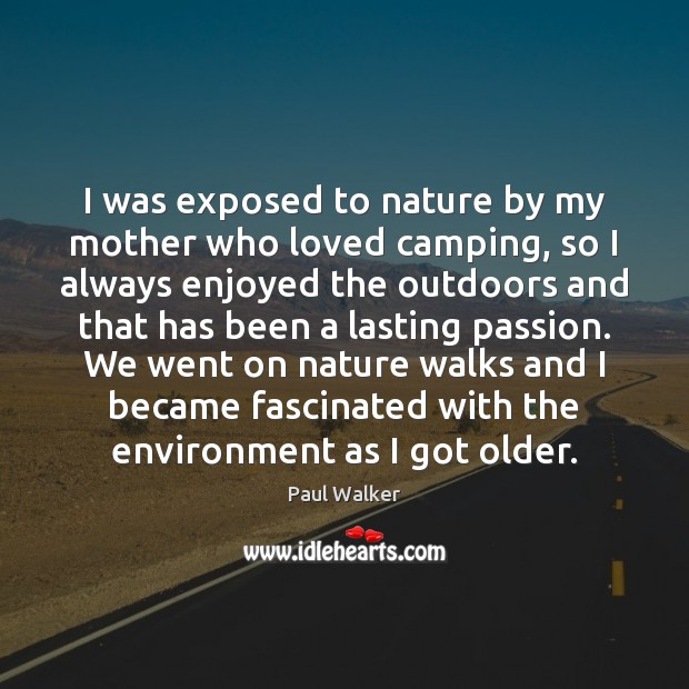 I was exposed to nature by my mother who loved camping, so Paul Walker Picture Quote