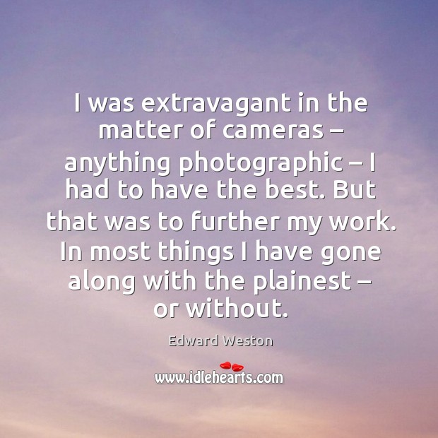 I was extravagant in the matter of cameras – anything photographic – I had to have the best. Edward Weston Picture Quote