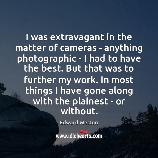 I was extravagant in the matter of cameras – anything photographic – Edward Weston Picture Quote