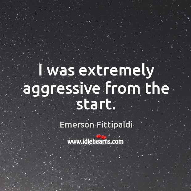I was extremely aggressive from the start. Emerson Fittipaldi Picture Quote