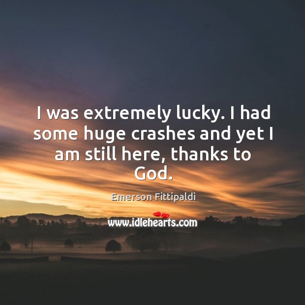 I was extremely lucky. I had some huge crashes and yet I am still here, thanks to God. Emerson Fittipaldi Picture Quote