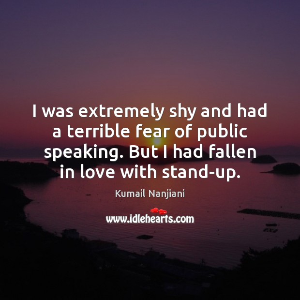 I was extremely shy and had a terrible fear of public speaking. Kumail Nanjiani Picture Quote