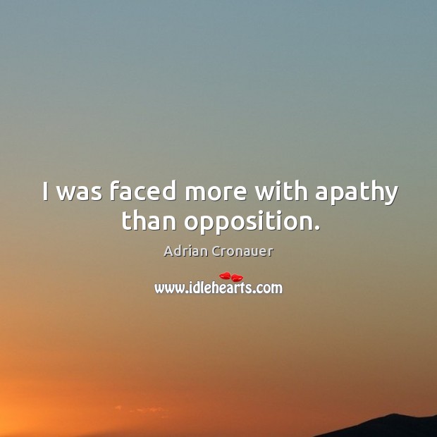 I was faced more with apathy than opposition. Adrian Cronauer Picture Quote