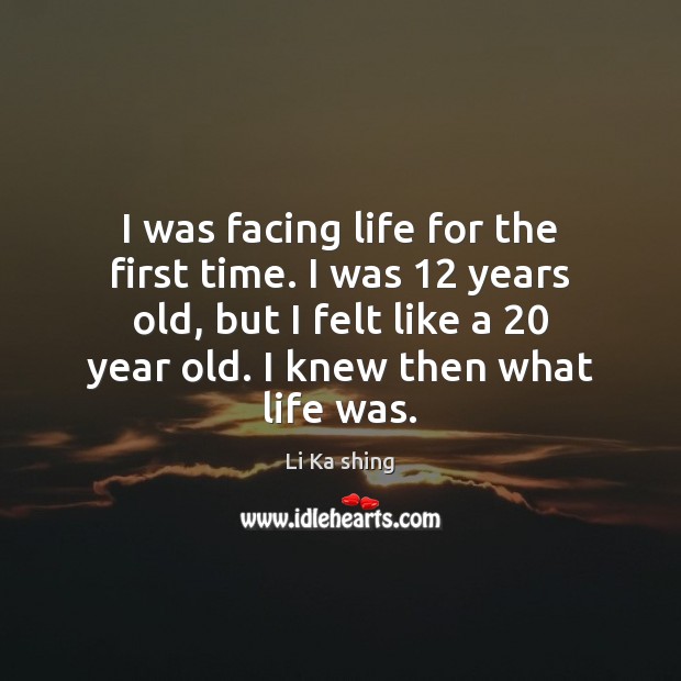 I was facing life for the first time. I was 12 years old, Li Ka shing Picture Quote