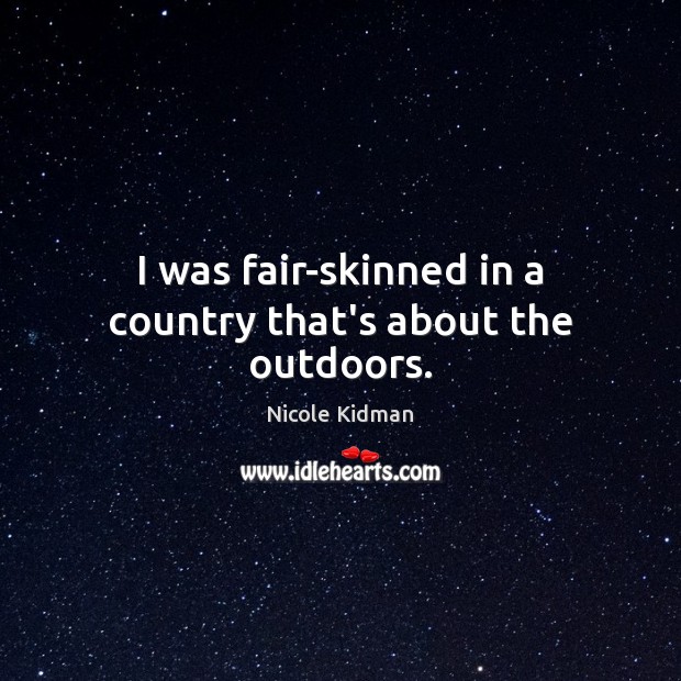I was fair-skinned in a country that’s about the outdoors. Nicole Kidman Picture Quote