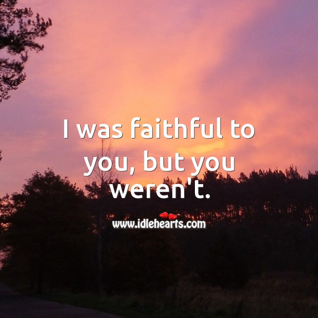 I was faithful to you, but you weren’t. Faithful Quotes Image