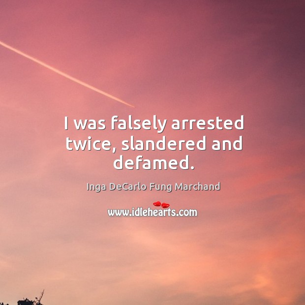 I was falsely arrested twice, slandered and defamed. Inga DeCarlo Fung Marchand Picture Quote