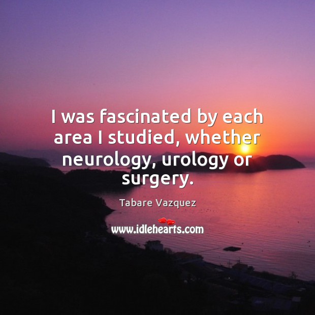 I was fascinated by each area I studied, whether neurology, urology or surgery. Image