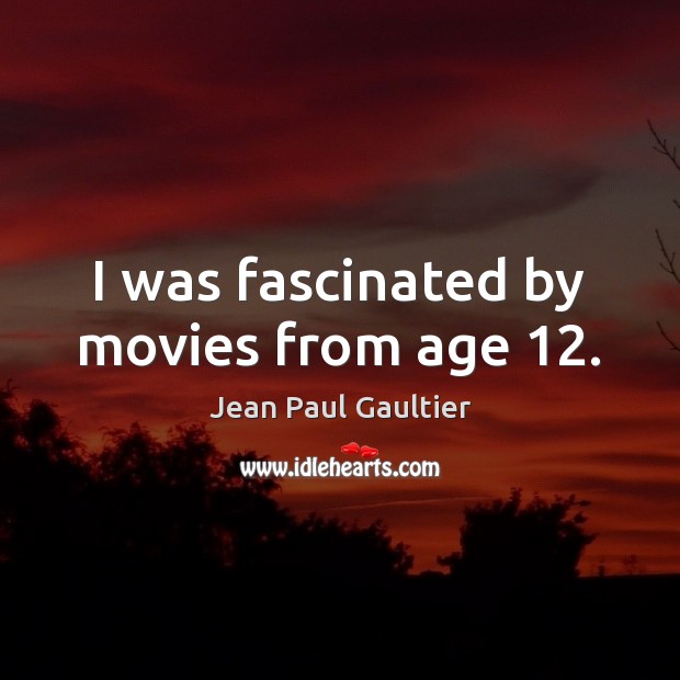 I was fascinated by movies from age 12. Jean Paul Gaultier Picture Quote