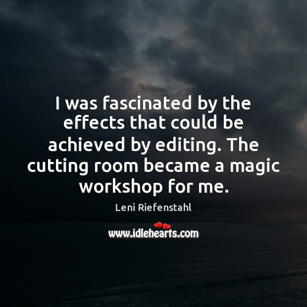 I was fascinated by the effects that could be achieved by editing. Leni Riefenstahl Picture Quote