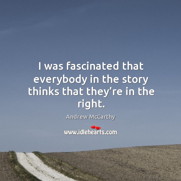 I was fascinated that everybody in the story thinks that they’re in the right. Andrew McCarthy Picture Quote
