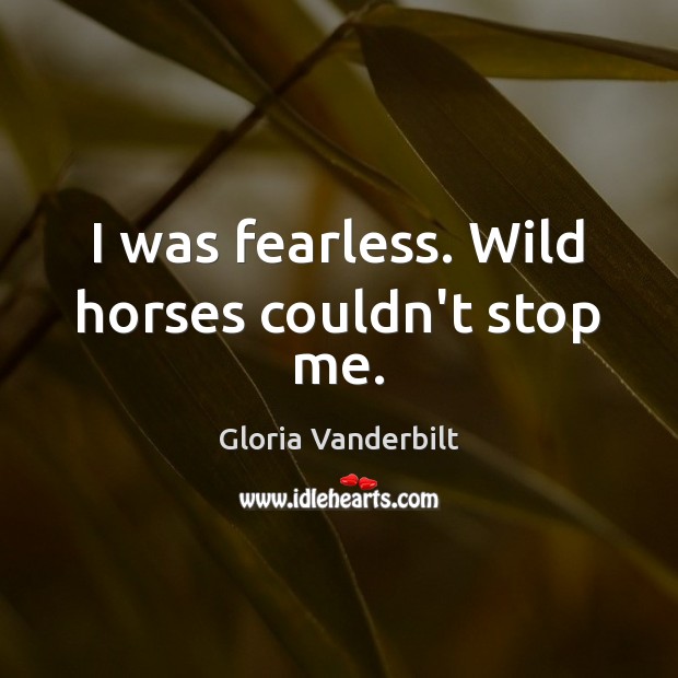 I was fearless. Wild horses couldn’t stop me. Gloria Vanderbilt Picture Quote