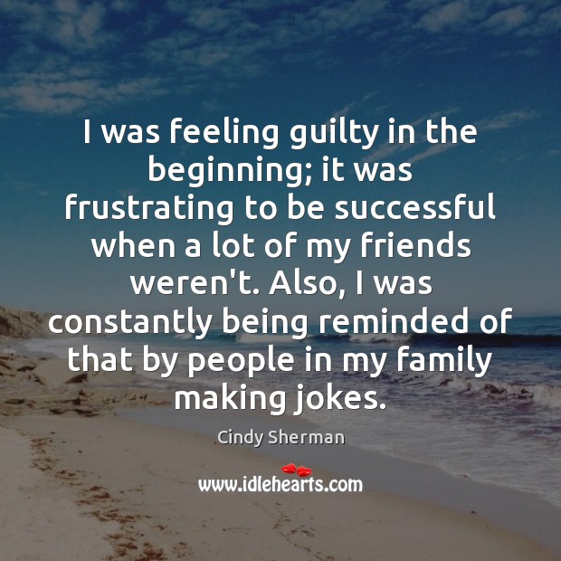 I was feeling guilty in the beginning; it was frustrating to be To Be Successful Quotes Image