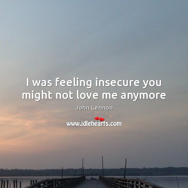 I was feeling insecure you might not love me anymore John Lennon Picture Quote