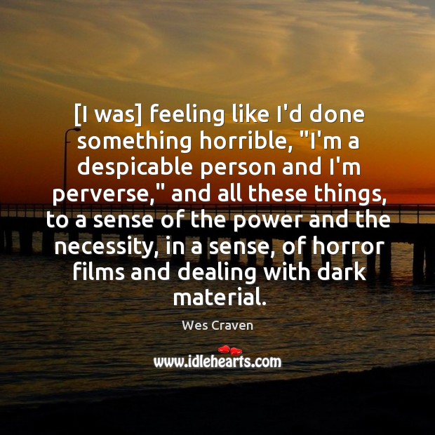 [I was] feeling like I’d done something horrible, “I’m a despicable person Wes Craven Picture Quote