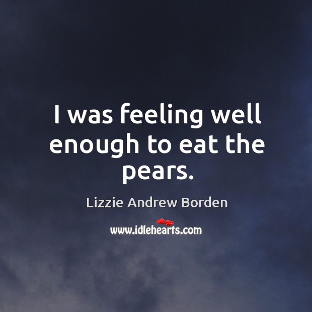 I was feeling well enough to eat the pears. Lizzie Andrew Borden Picture Quote