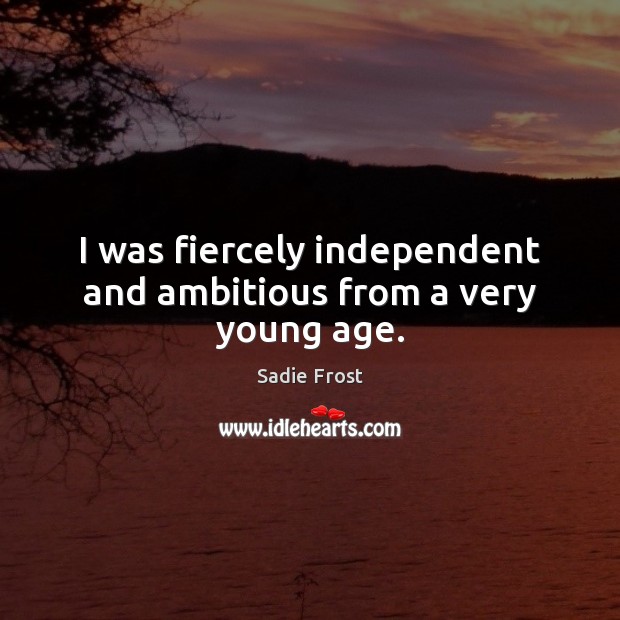 I was fiercely independent and ambitious from a very young age. Sadie Frost Picture Quote