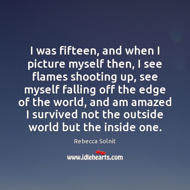 I was fifteen, and when I picture myself then, I see flames Rebecca Solnit Picture Quote