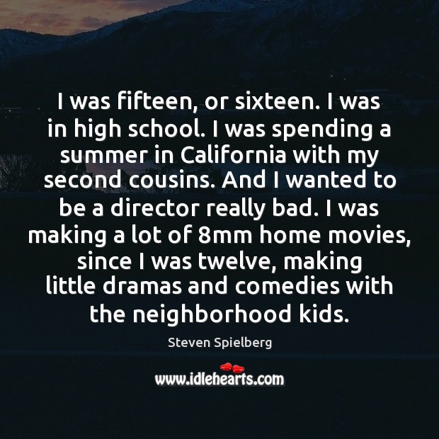 I was fifteen, or sixteen. I was in high school. I was Steven Spielberg Picture Quote