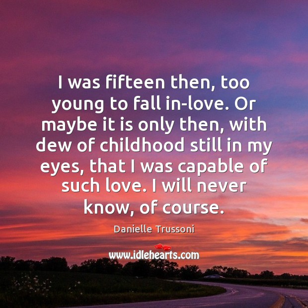 I was fifteen then, too young to fall in-love. Or maybe it Danielle Trussoni Picture Quote