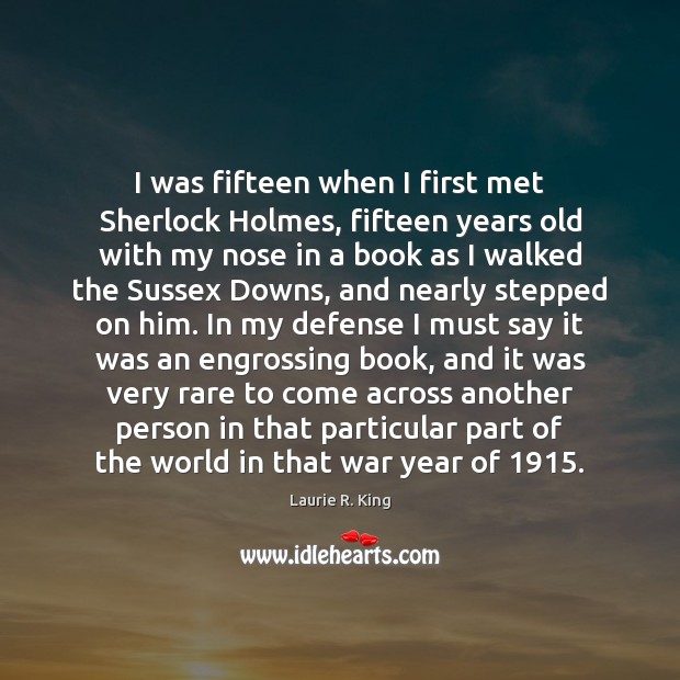 I was fifteen when I first met Sherlock Holmes, fifteen years old Laurie R. King Picture Quote