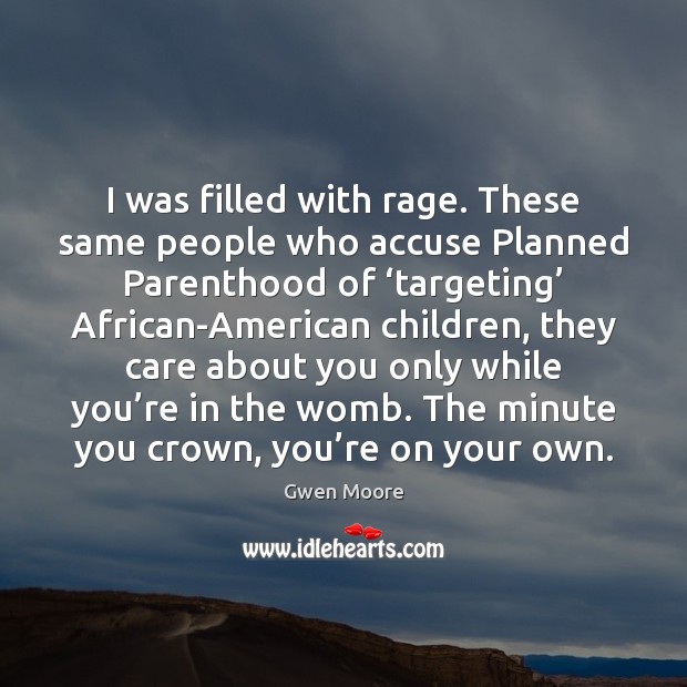 I was filled with rage. These same people who accuse Planned Parenthood Gwen Moore Picture Quote