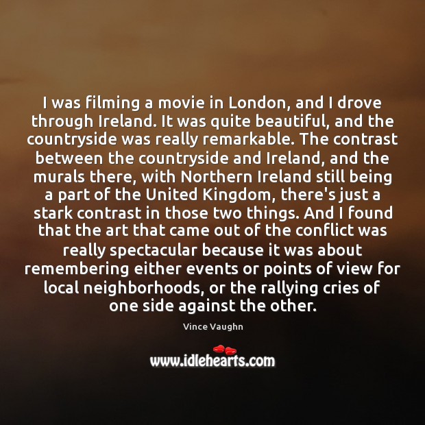 I was filming a movie in London, and I drove through Ireland. Vince Vaughn Picture Quote