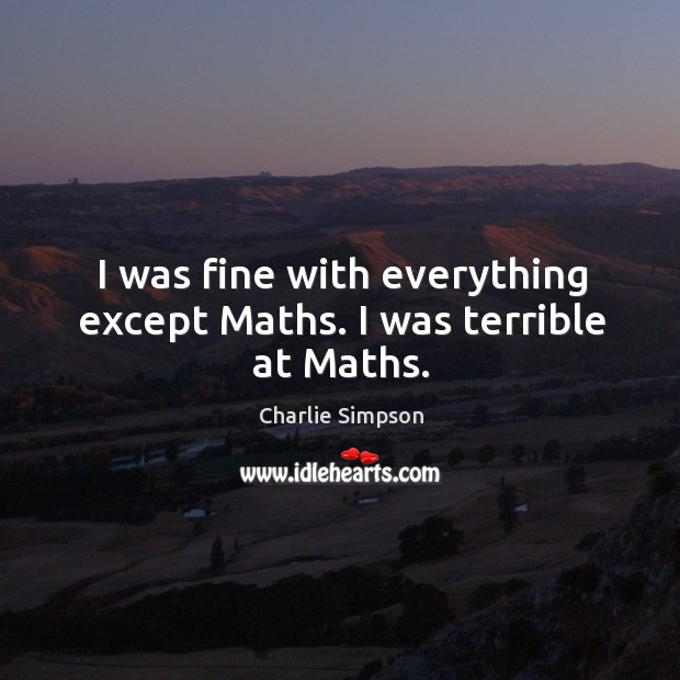 I was fine with everything except maths. I was terrible at maths. Charlie Simpson Picture Quote