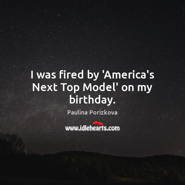 I was fired by ‘America’s Next Top Model’ on my birthday. Paulina Porizkova Picture Quote