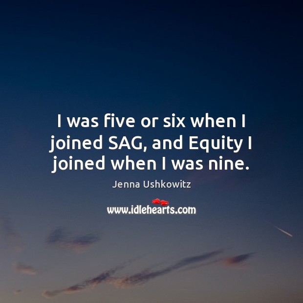 I was five or six when I joined SAG, and Equity I joined when I was nine. Jenna Ushkowitz Picture Quote