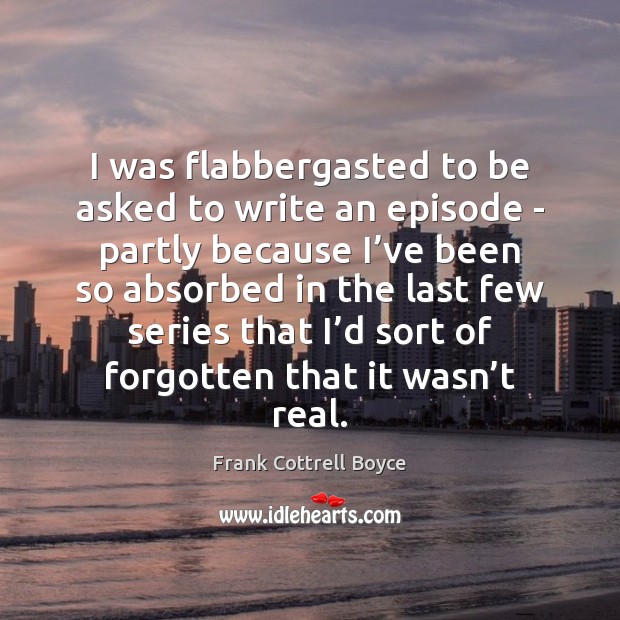 I was flabbergasted to be asked to write an episode – partly Frank Cottrell Boyce Picture Quote
