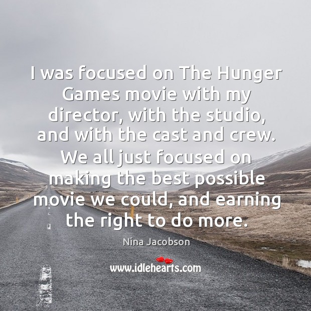 I was focused on The Hunger Games movie with my director, with Nina Jacobson Picture Quote