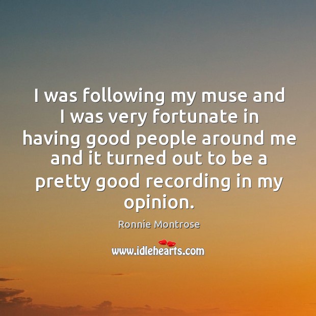 I was following my muse and I was very fortunate in having good people around me and Image
