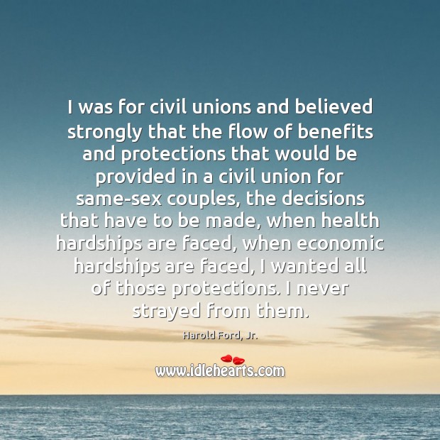 I was for civil unions and believed strongly that the flow of Harold Ford, Jr. Picture Quote