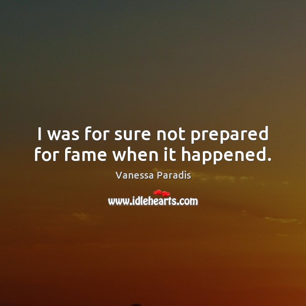 I was for sure not prepared for fame when it happened. Vanessa Paradis Picture Quote