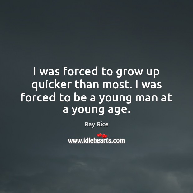I was forced to grow up quicker than most. I was forced to be a young man at a young age. Ray Rice Picture Quote
