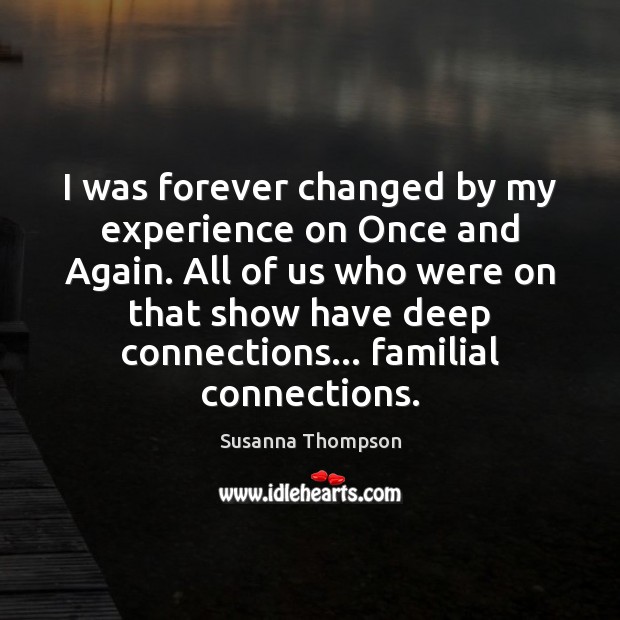 I was forever changed by my experience on Once and Again. All Susanna Thompson Picture Quote