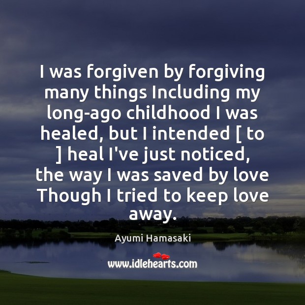 I was forgiven by forgiving many things Including my long-ago childhood I Ayumi Hamasaki Picture Quote