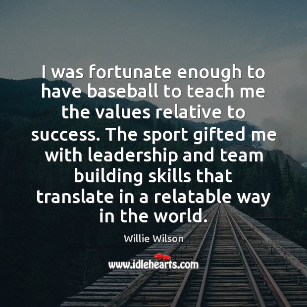 I was fortunate enough to have baseball to teach me the values Team Quotes Image
