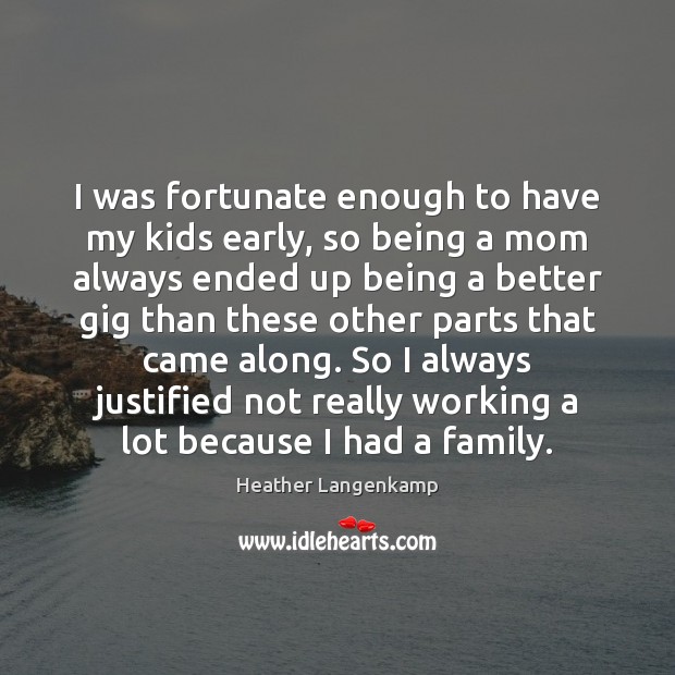 I was fortunate enough to have my kids early, so being a Image