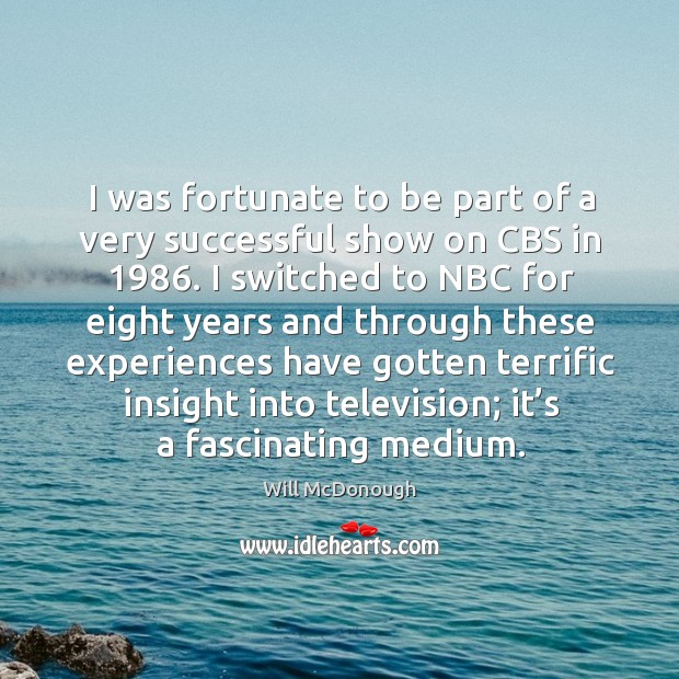 I was fortunate to be part of a very successful show on cbs in 1986. Will McDonough Picture Quote