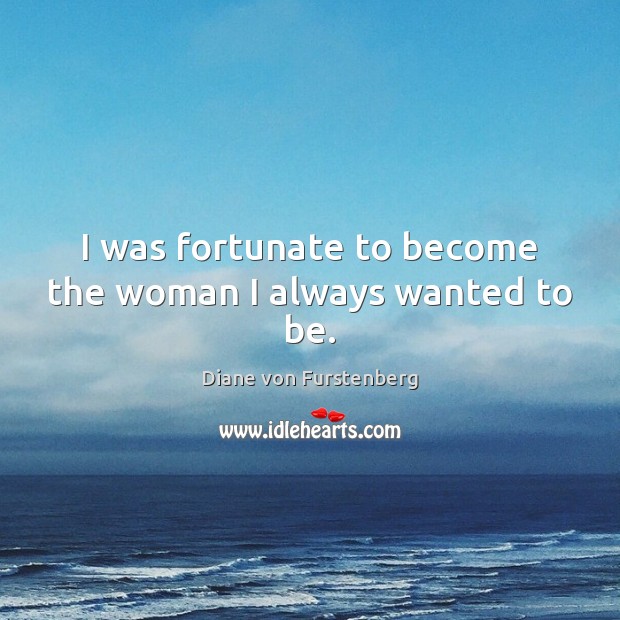 I was fortunate to become the woman I always wanted to be. Diane von Furstenberg Picture Quote