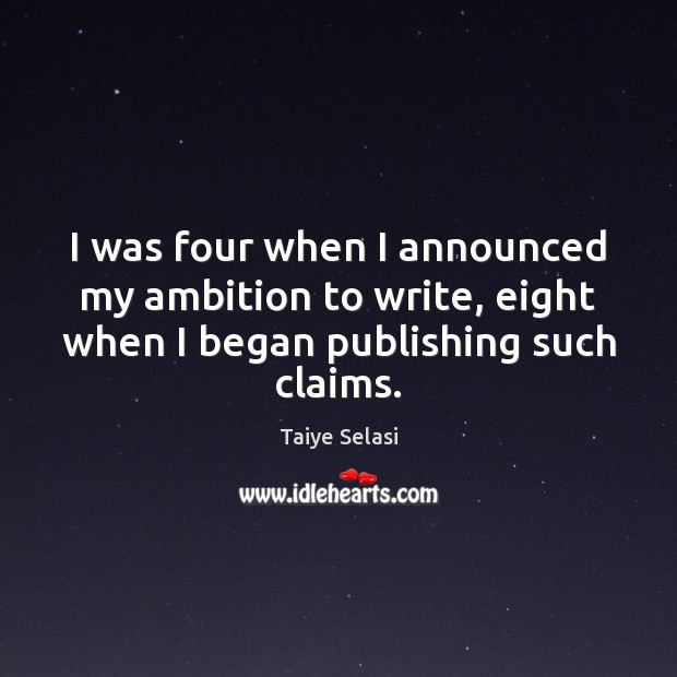 I was four when I announced my ambition to write, eight when Taiye Selasi Picture Quote