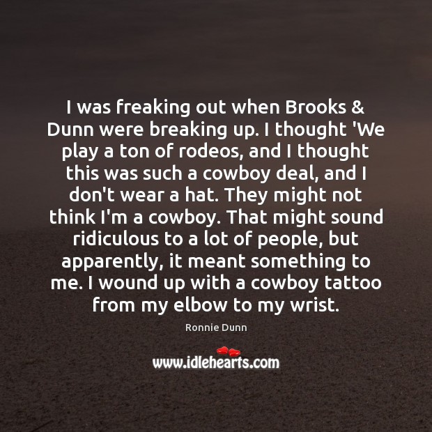 I was freaking out when Brooks & Dunn were breaking up. I thought Ronnie Dunn Picture Quote