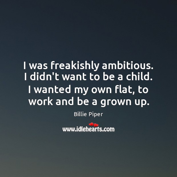 I was freakishly ambitious. I didn’t want to be a child. I Billie Piper Picture Quote