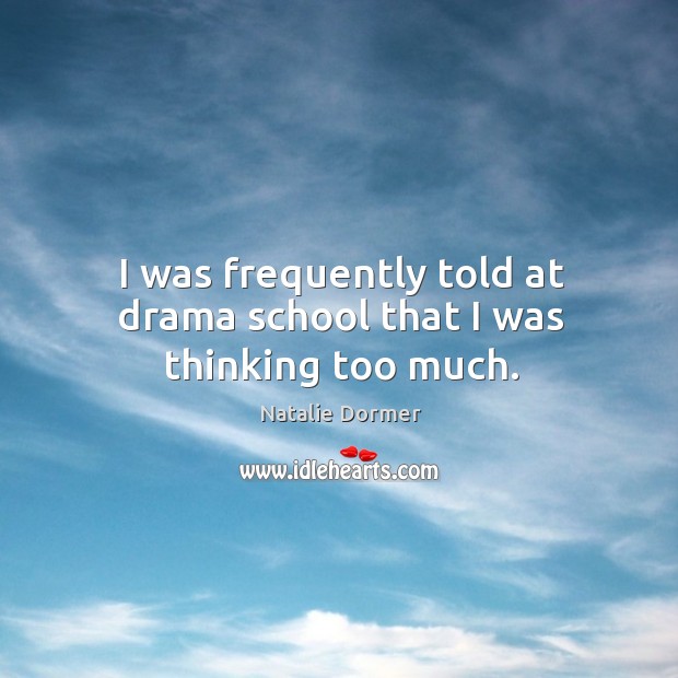 I was frequently told at drama school that I was thinking too much. Natalie Dormer Picture Quote